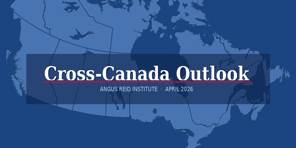 Cross-Canada Outlook - April 2026 - Angus Reid Institute